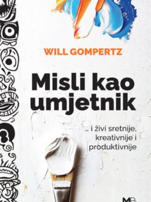 Misli kao umjetnik : ... i živi sretnije, kreativnije i produktivnije