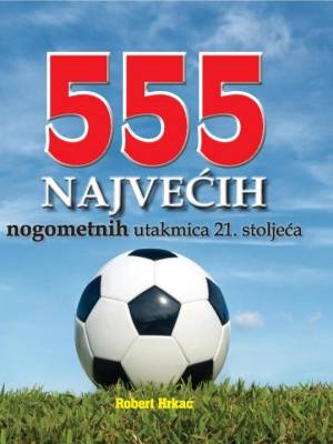 555 NAJVEĆIH nogometnih utakmica 21. stoljeća