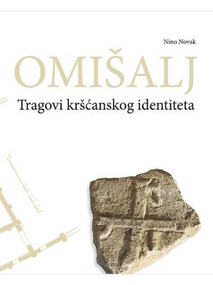 Omišalj : tragovi kršćanskog identiteta : arheološka i povijesna svjedočanstva o kršćanstvu Omišlja do 12. stoljeća