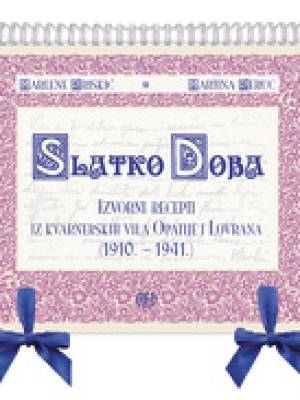 Slatko doba - Izvorni recepti iz kvarnerskih vila Opatije i Lovrana (1910. - 1941.)