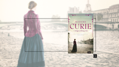 Madame Curie – Susanna Leonard – spomen na izuzetnu ženu, znanstvenicu, buntovnicu, ljubljenu suprugu i majku